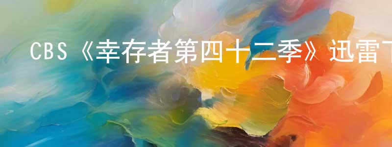 曾大權發布CBS《幸存者第四十二季》迅雷下載/在線觀看/百度云-選秀/綜藝-美劇天堂